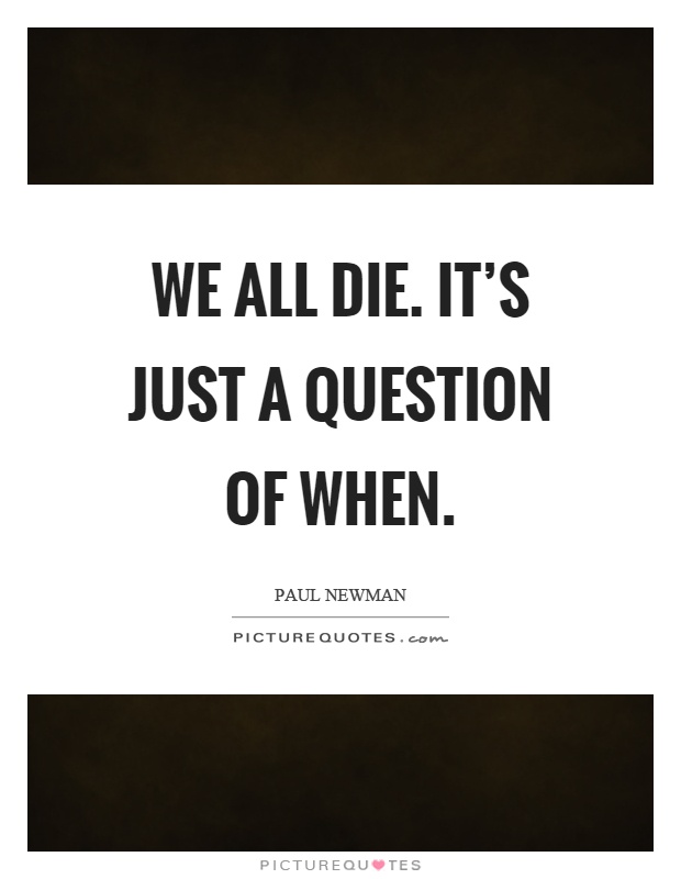 We all die. It's just a question of when Picture Quote #1