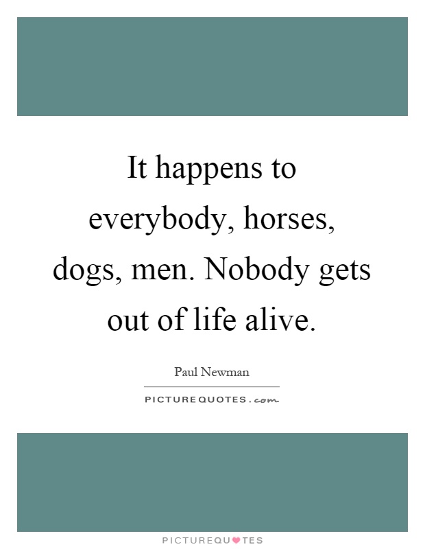 It happens to everybody, horses, dogs, men. Nobody gets out of life alive Picture Quote #1
