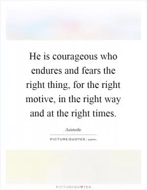 He is courageous who endures and fears the right thing, for the right motive, in the right way and at the right times Picture Quote #1