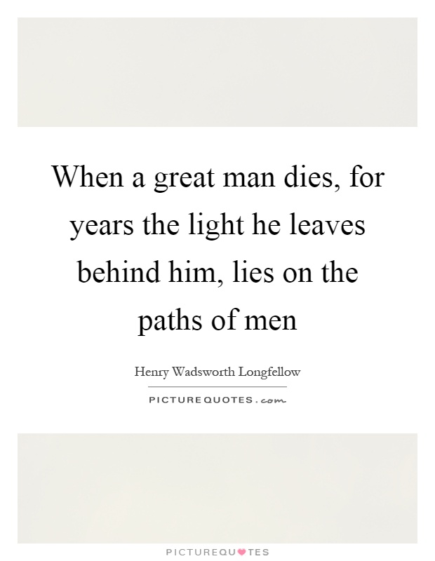 When a great man dies, for years the light he leaves behind him, lies on the paths of men Picture Quote #1