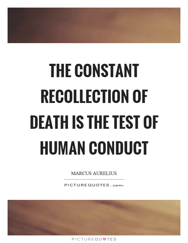 The constant recollection of death is the test of human conduct Picture Quote #1