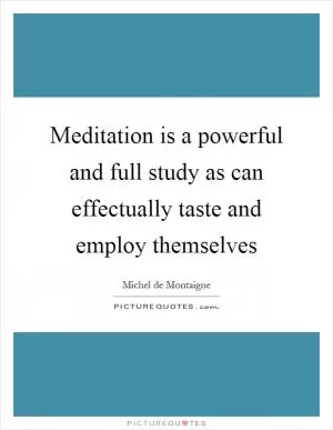 Meditation is a powerful and full study as can effectually taste and employ themselves Picture Quote #1