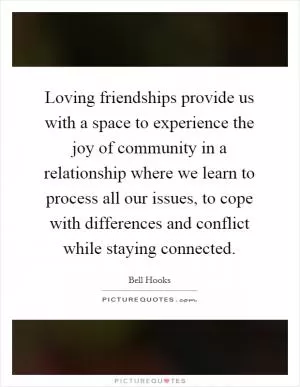 Loving friendships provide us with a space to experience the joy of community in a relationship where we learn to process all our issues, to cope with differences and conflict while staying connected Picture Quote #1