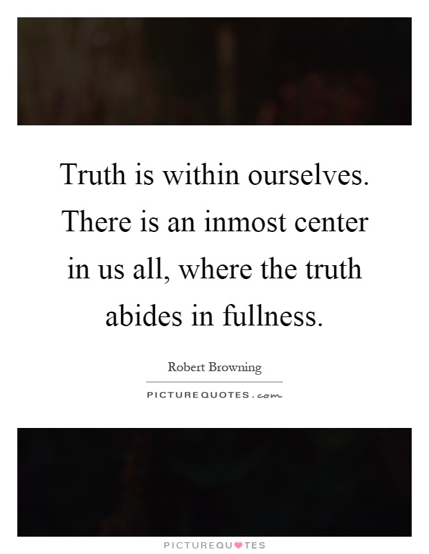 Truth is within ourselves. There is an inmost center in us all, where the truth abides in fullness Picture Quote #1