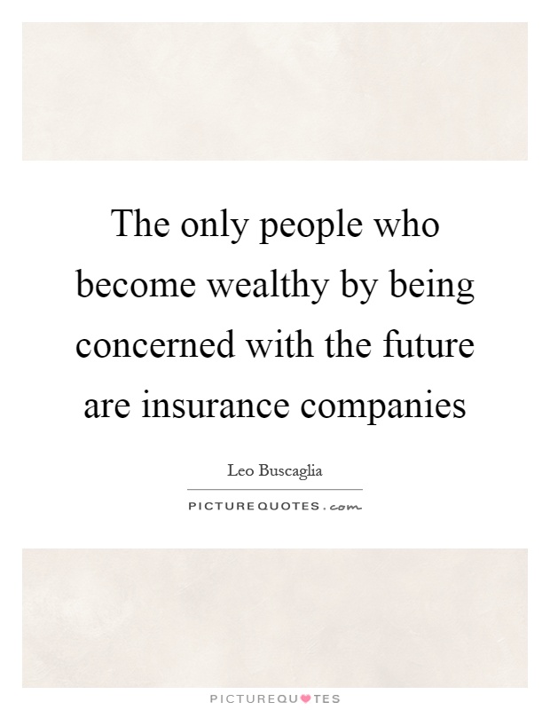 The only people who become wealthy by being concerned with the future are insurance companies Picture Quote #1