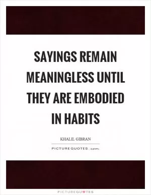 Sayings remain meaningless until they are embodied in habits Picture Quote #1
