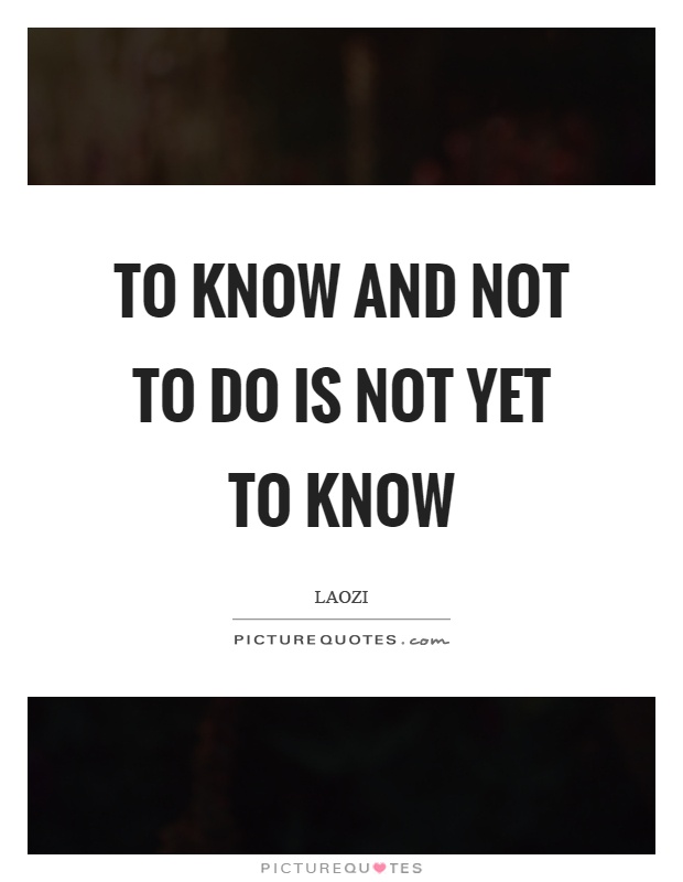 To know and not to do is not yet to know Picture Quote #1