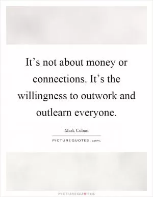 It’s not about money or connections. It’s the willingness to outwork and outlearn everyone Picture Quote #1
