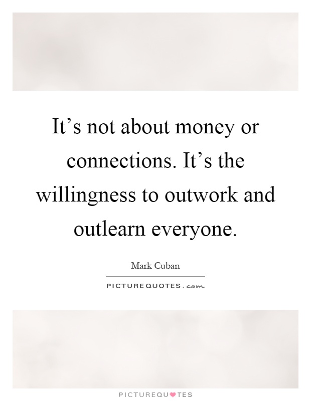It's not about money or connections. It's the willingness to outwork and outlearn everyone Picture Quote #1
