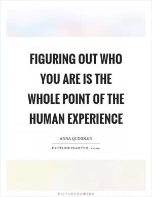 Figuring out who you are is the whole point of the human experience Picture Quote #1
