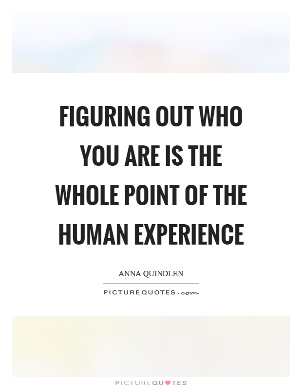 Figuring out who you are is the whole point of the human experience Picture Quote #1