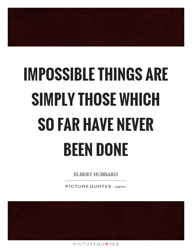 Impossible things are simply those which so far have never been done Picture Quote #1