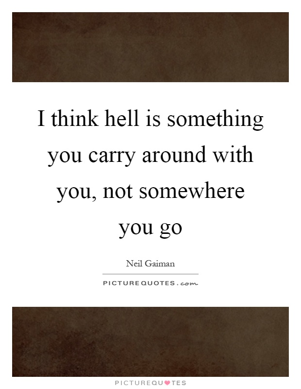 I think hell is something you carry around with you, not somewhere you go Picture Quote #1