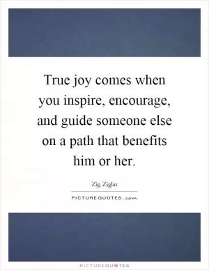 True joy comes when you inspire, encourage, and guide someone else on a path that benefits him or her Picture Quote #1
