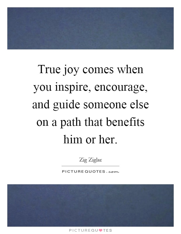 True joy comes when you inspire, encourage, and guide someone else on a path that benefits him or her Picture Quote #1
