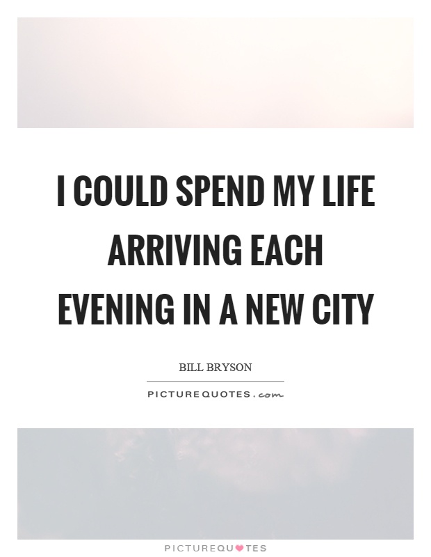 I could spend my life arriving each evening in a new city Picture Quote #1