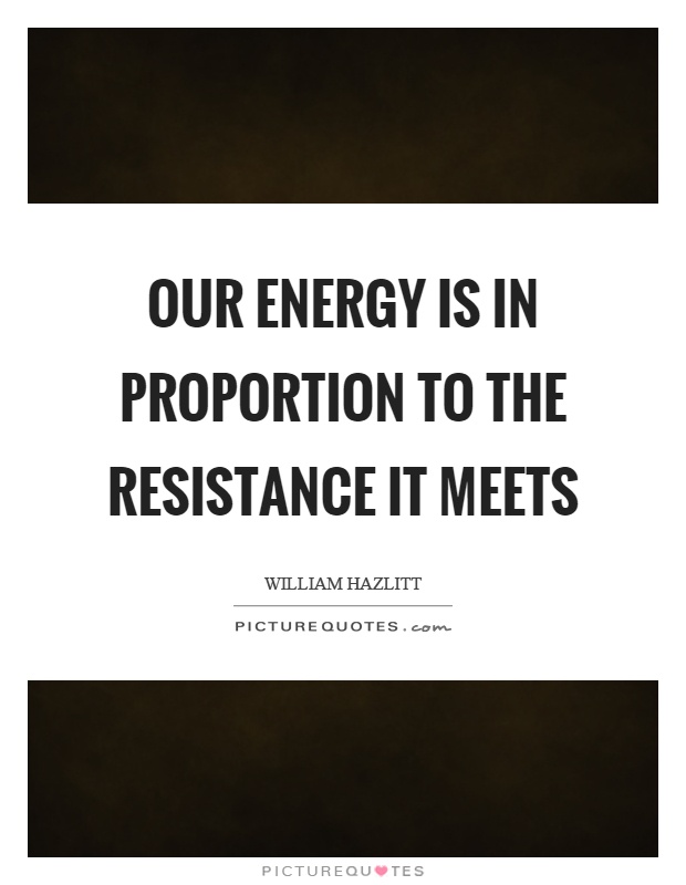 Our energy is in proportion to the resistance it meets Picture Quote #1
