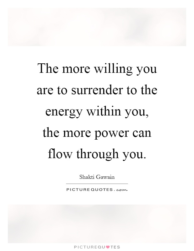 The more willing you are to surrender to the energy within you, the more power can flow through you Picture Quote #1