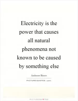 Electricity is the power that causes all natural phenomena not known to be caused by something else Picture Quote #1