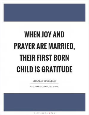 When joy and prayer are married, their first born child is gratitude Picture Quote #1