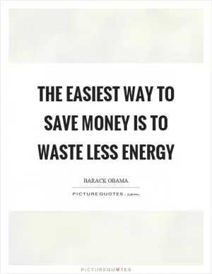 The easiest way to save money is to waste less energy Picture Quote #1