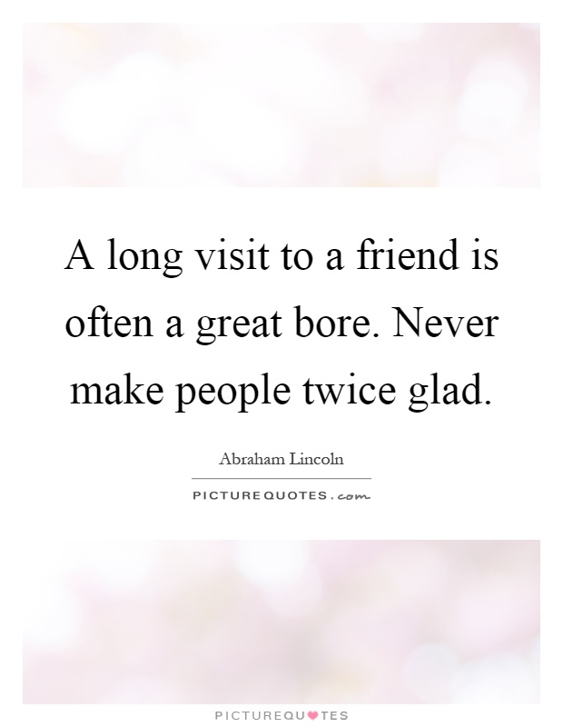 A long visit to a friend is often a great bore. Never make people twice glad Picture Quote #1