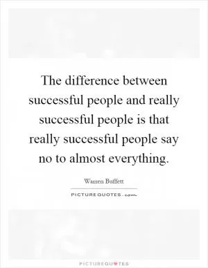 The difference between successful people and really successful people is that really successful people say no to almost everything Picture Quote #1