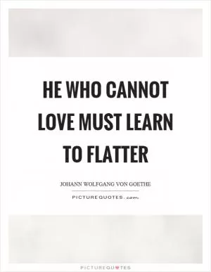 He who cannot love must learn to flatter Picture Quote #1