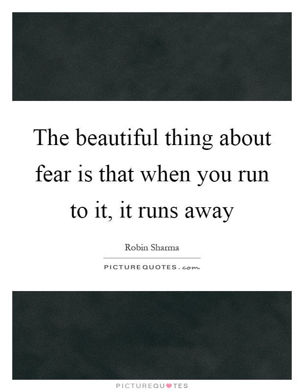 The beautiful thing about fear is that when you run to it, it runs away Picture Quote #1