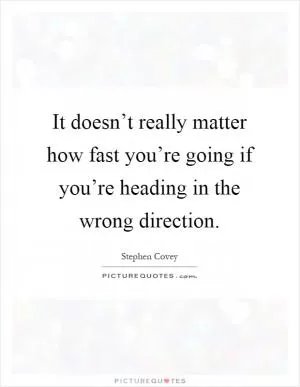 It doesn’t really matter how fast you’re going if you’re heading in the wrong direction Picture Quote #1