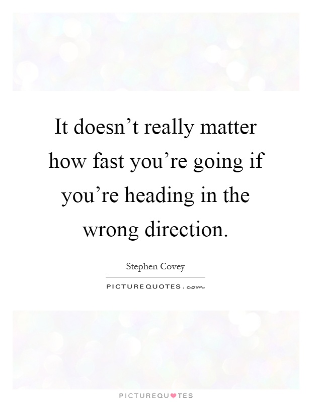 It doesn't really matter how fast you're going if you're heading in the wrong direction Picture Quote #1