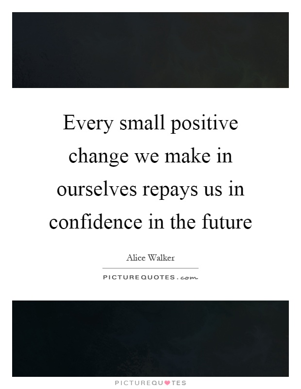 Every small positive change we make in ourselves repays us in confidence in the future Picture Quote #1
