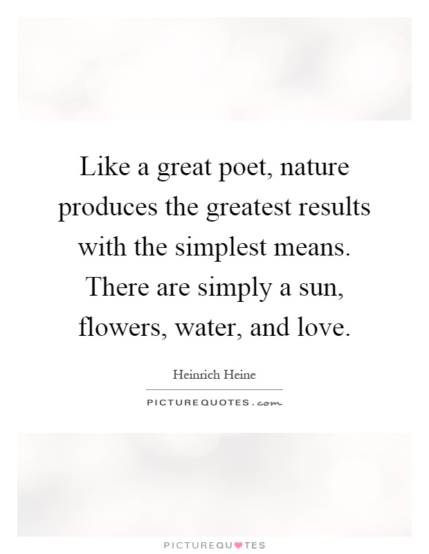 Like a great poet, nature produces the greatest results with the simplest means. There are simply a sun, flowers, water, and love Picture Quote #1