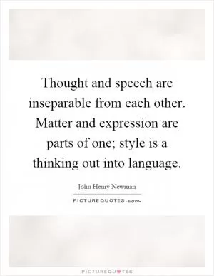 Thought and speech are inseparable from each other. Matter and expression are parts of one; style is a thinking out into language Picture Quote #1