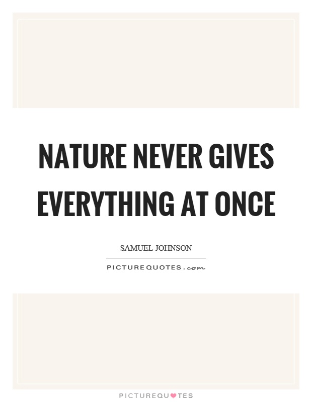 Nature never gives everything at once Picture Quote #1