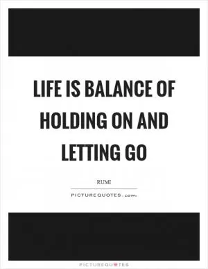 Life is balance of holding on and letting go Picture Quote #1