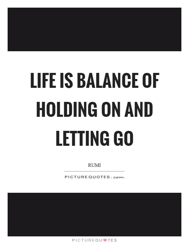 Life is balance of holding on and letting go Picture Quote #1