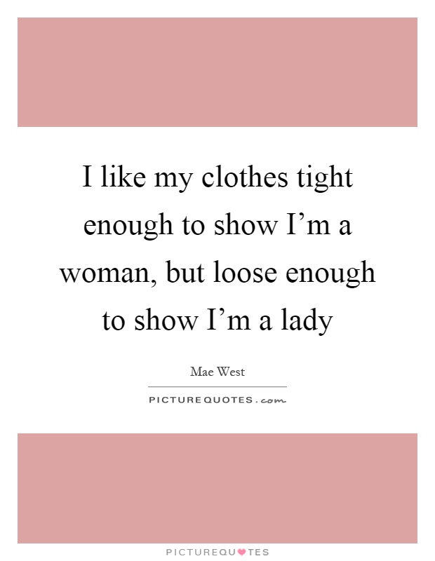 I like my clothes tight enough to show I'm a woman, but loose enough to show I'm a lady Picture Quote #1