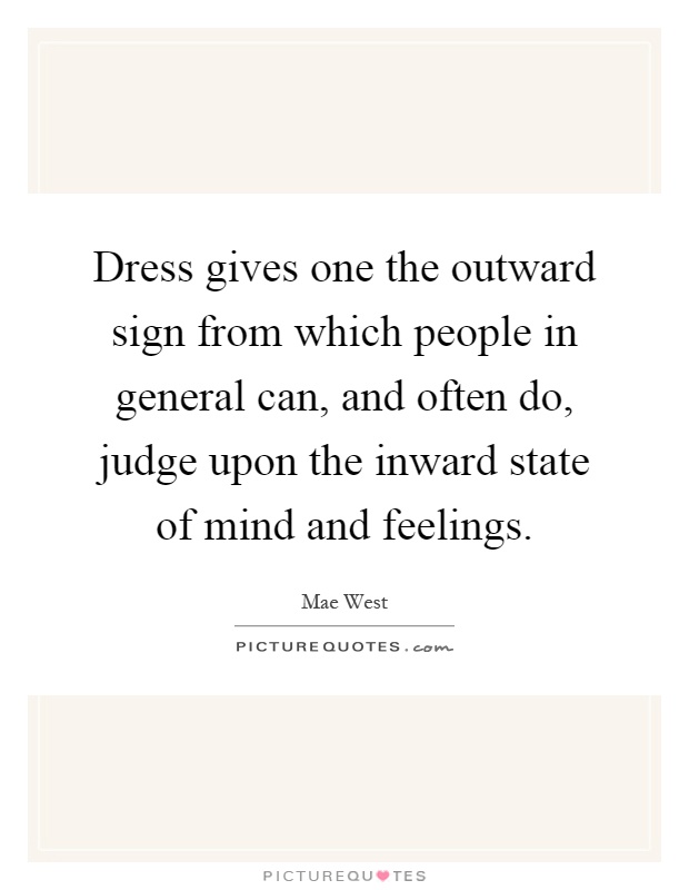 Dress gives one the outward sign from which people in general can, and often do, judge upon the inward state of mind and feelings Picture Quote #1