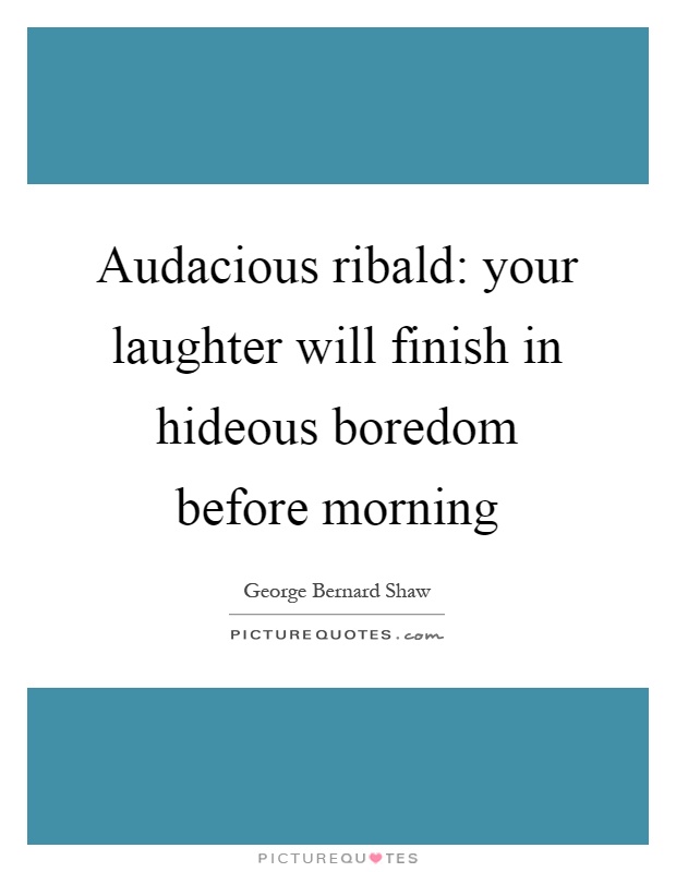 Audacious ribald: your laughter will finish in hideous boredom before morning Picture Quote #1