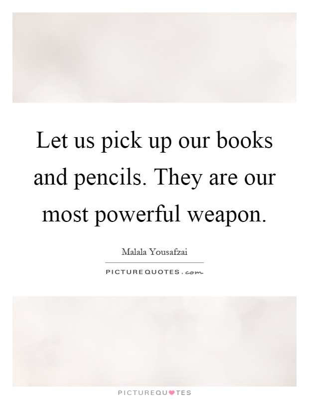 Let us pick up our books and pencils. They are our most powerful weapon Picture Quote #1
