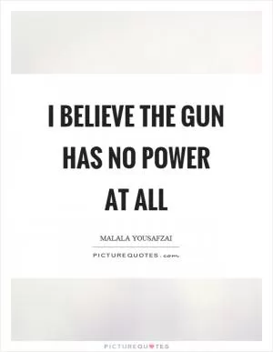 I believe the gun has no power at all Picture Quote #1