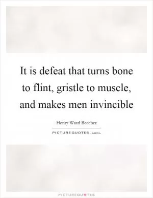 It is defeat that turns bone to flint, gristle to muscle, and makes men invincible Picture Quote #1