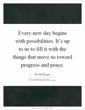 Every new day begins with possibilities. It’s up to us to fill it with the things that move us toward progress and peace Picture Quote #1
