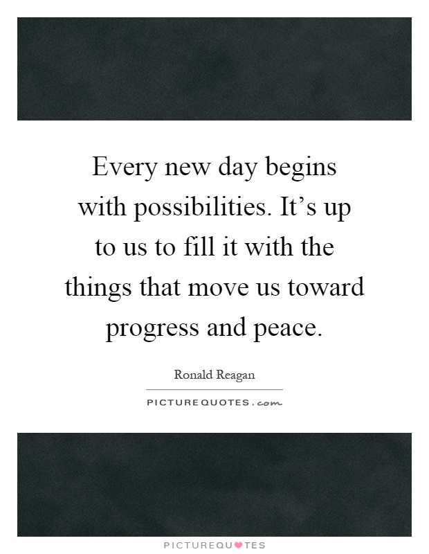 Every new day begins with possibilities. It's up to us to fill it with the things that move us toward progress and peace Picture Quote #1