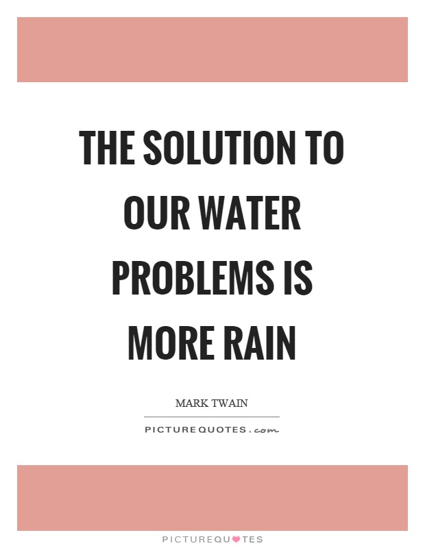 The solution to our water problems is more rain Picture Quote #1