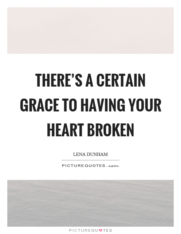 There's a certain grace to having your heart broken Picture Quote #1
