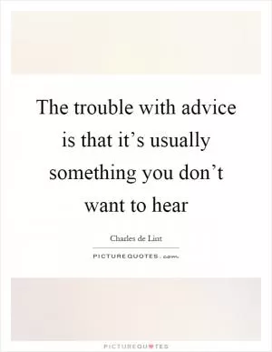 The trouble with advice is that it’s usually something you don’t want to hear Picture Quote #1