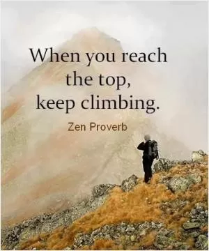 When you reach the top, keep climbing Picture Quote #1