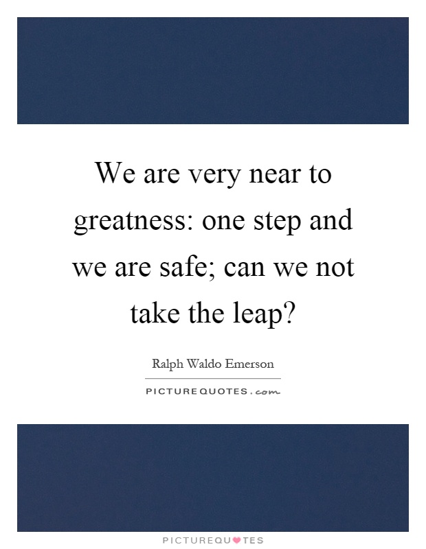 We are very near to greatness: one step and we are safe; can we not take the leap? Picture Quote #1